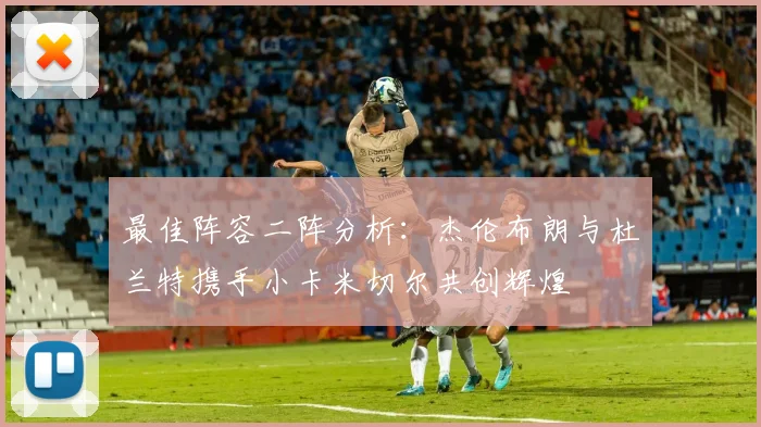 最佳阵容二阵分析：杰伦布朗与杜兰特携手小卡米切尔共创辉煌