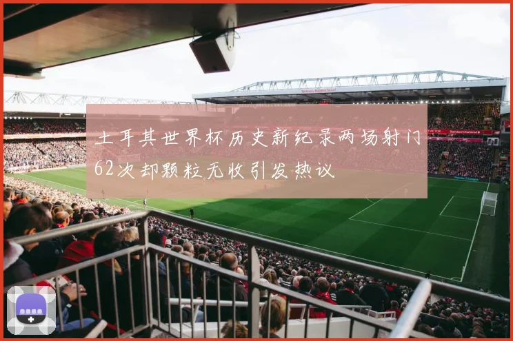 土耳其世界杯历史新纪录两场射门62次却颗粒无收引发热议