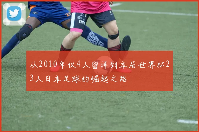 从2010年仅4人留洋到本届世界杯23人日本足球的崛起之路