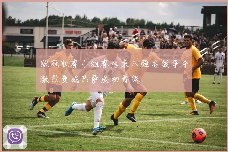 欧冠联赛小组赛结束八强名额争夺激烈曼城巴萨成功晋级
