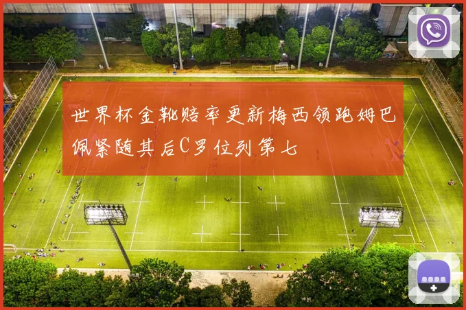 世界杯金靴赔率更新梅西领跑姆巴佩紧随其后C罗位列第七