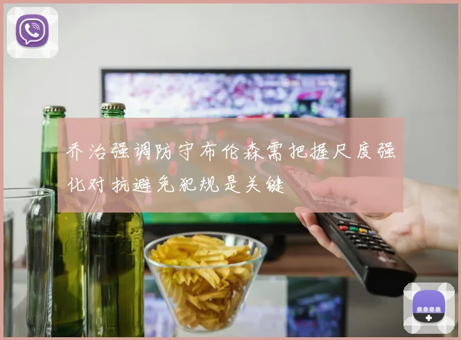 乔治强调防守布伦森需把握尺度强化对抗避免犯规是关键