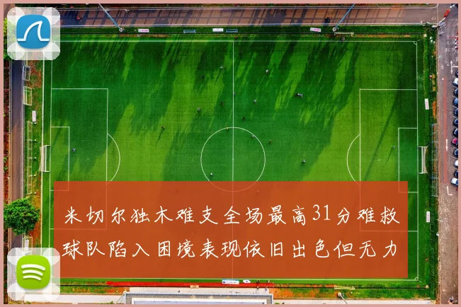 米切尔独木难支全场最高31分难救球队陷入困境表现依旧出色但无力回天