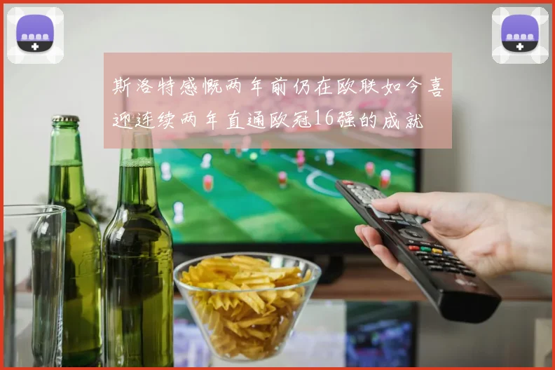 斯洛特感慨两年前仍在欧联如今喜迎连续两年直通欧冠16强的成就