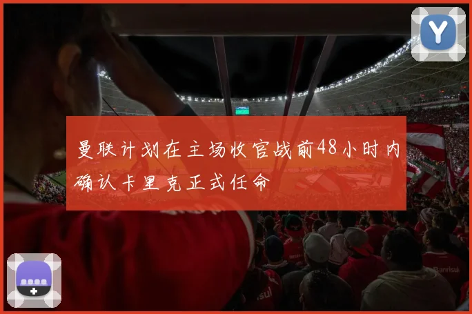 曼联计划在主场收官战前48小时内确认卡里克正式任命