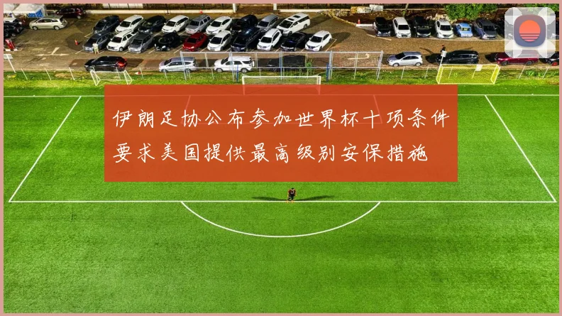 伊朗足协公布参加世界杯十项条件要求美国提供最高级别安保措施