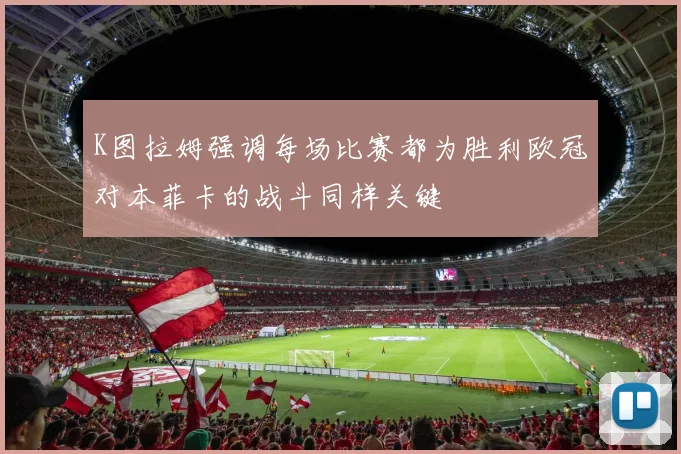 K图拉姆强调每场比赛都为胜利欧冠对本菲卡的战斗同样关键