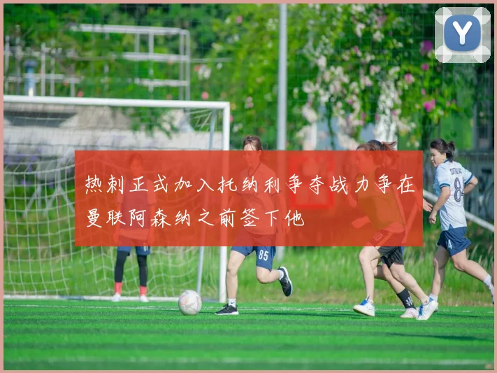 热刺正式加入托纳利争夺战力争在曼联阿森纳之前签下他