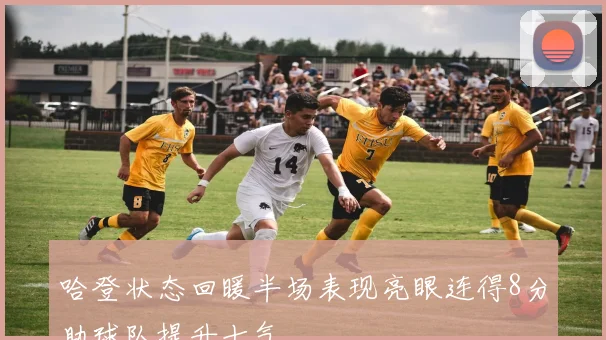 哈登状态回暖半场表现亮眼连得8分助球队提升士气