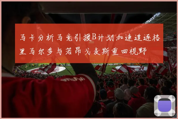 马卡分析马竞引援B计划加速追逐格里马尔多与若昂戈麦斯重回视野